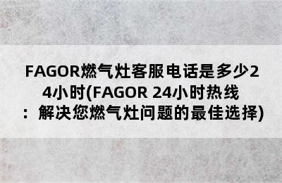 FAGOR燃气灶客服电话是多少24小时(FAGOR 24小时热线：解决您燃气灶问题的最佳选择)